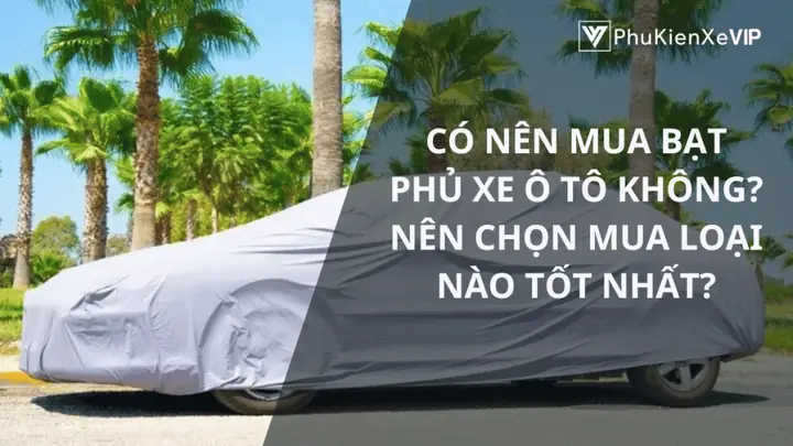 Bạt Phủ Xe Ô Tô Loại Nào Tốt